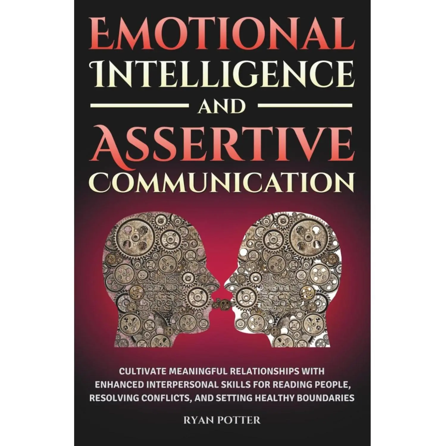 Emotional Intelligence And Assertive Communication: Cultivate Meaningful Relationships With Enhanced Interpersonal Skills For Reading People, ... Healthy Boundaries (Self-Love Matters)