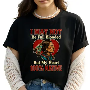 Native American Pride Shirt I May Not Be Full Blooded  But My Heart 100 Native, Indigenous Heart Graphic Tee Vintage Native Culture Unisex T Shirt Retro Style