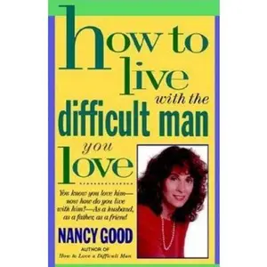 USED-How to Live With the Difficult Man You Love: You Know You Love Him -- Now How Do You Live With Him? -- As a Husband, As a Father, As a Friend by Nancy Good (Paperback)