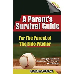 USED-A Parent's Survival Guide for the Parent of the Elite Pitcher: Straight Talk From One of America's Very Best Pitching Coaches by Wolforth, Ron (Paperback)