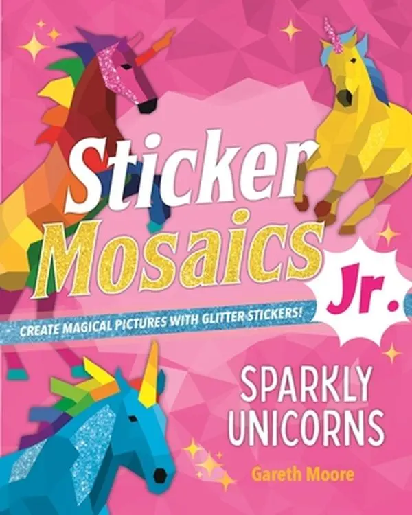 Sticker Mosaics Jr.: Sparkly Unicorns: Create Magical Pictures with Glitter Stickers! -- Gareth Moore, Paperback