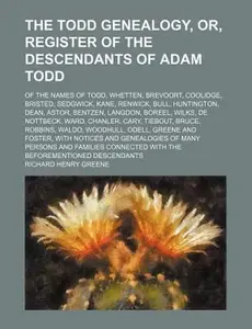 USED-The Todd genealogy, or, Register of the descendants of Adam Todd; of the names of Todd, Whetten, Brevoort, Coolidge, Bristed, Sedgwick, Kane, Renwick, ... Langdon, Boreel, Wilks, De Nottbeck, Ward, by Richard Henry Greene (Paperback)