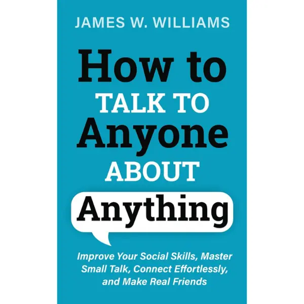 How to Talk to Anyone About Anything: Improve Your Social Skills, Master Small Talk, Connect Effortlessly, and Make Real Friends (Communication Skills Training)