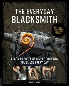 The Everyday Blacksmith: Learn to forge 55 simple projects you'll use every day