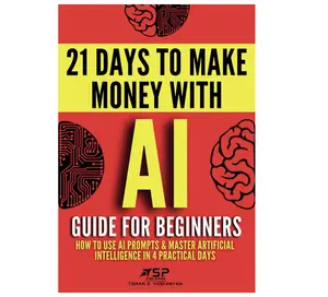 AI Guide for Beginners: How to Use AI Prompts & Master Artificial Intelligence in 4 Practical Days (21 Days To Make Money With AI)