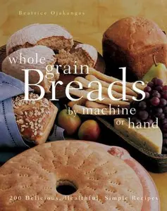 USED-Whole Grain Breads By Machine Or Hand: 200 Delicious, Healthful, Simple Recipes by Beatrice Ojakangas (Paperback)