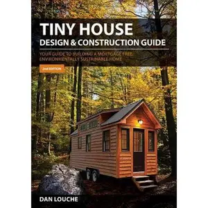 Tiny House Design & Construction Guide: Your Guide to Building a Mortgage Free, Environmentally Sustainable Home -- Dan S. Louche, Paperback