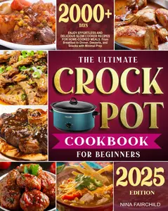 The Ultimate Crock-Pot Cookbook for Beginners: Enjoy Effortless and Delicious Slow Cooker Recipes for Home-Cooked Meals | From Breakfast to Dinner, Desserts, and Snacks with Minimal Prep Paperback