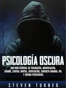 Psicología oscura: Una guía esencial de persuasión, manipulación, engaño, control mental, negociación, conducta humana, PNL y guerra psicológica (Spanish Edition)