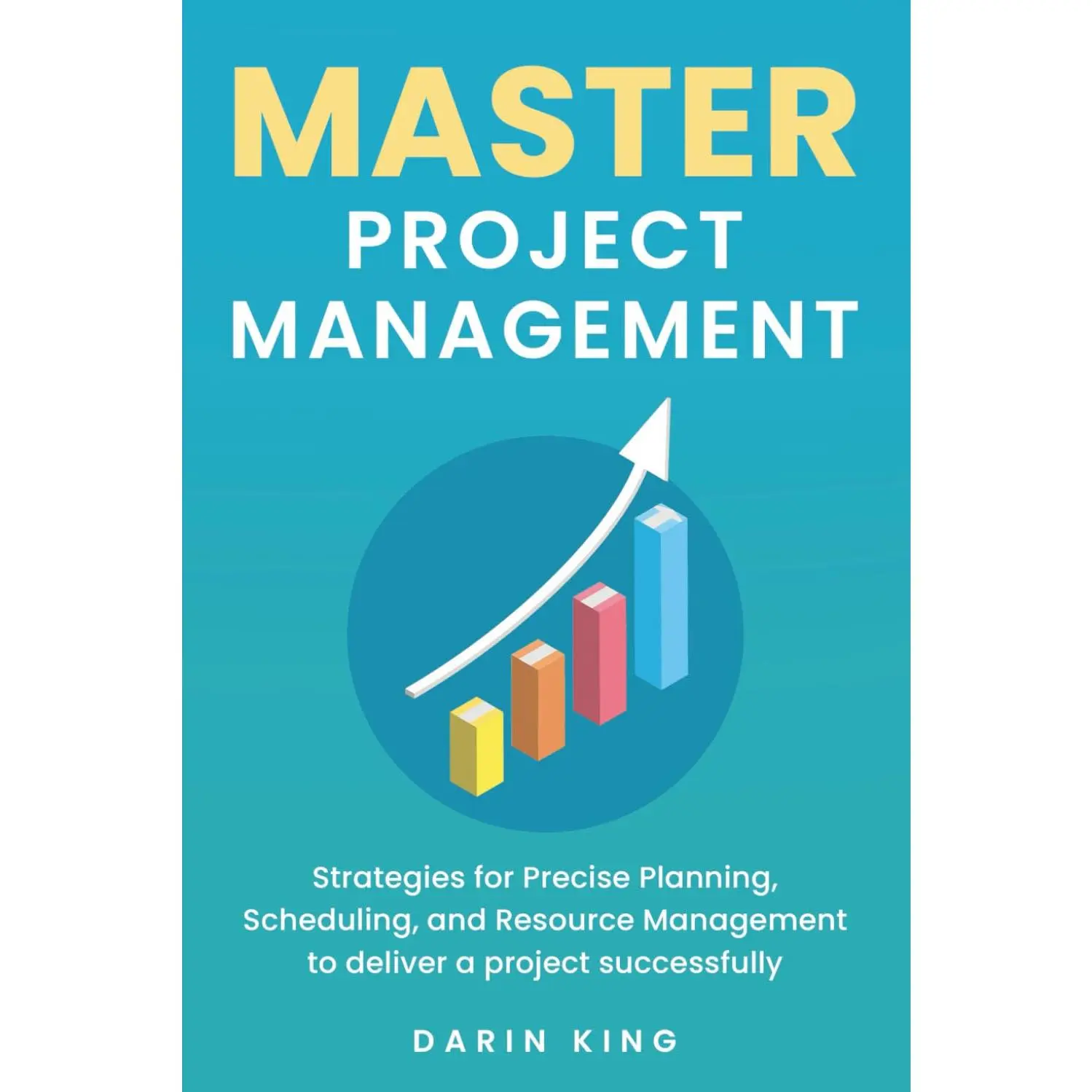 Master Project Management: Strategies for Precise Planning, Scheduling, and Resource Management to deliver a project successfully