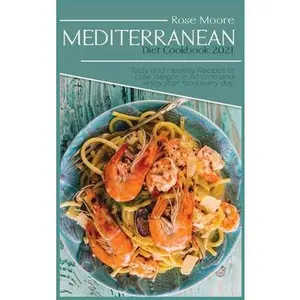 USED-Mediterranean Diet Cookbook 2021: Tasty and Healthy Recipes to Lose Weight in no time and enjoy your food every day by Moore, Rose (Hardcover)