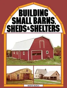 Building Small Barns, Sheds & Shelters -- Monte Burch - Paperback