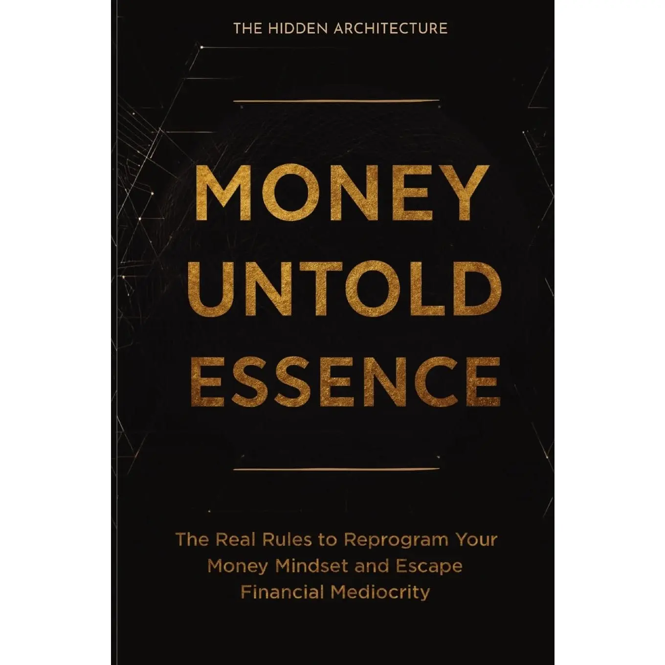 Money Untold Essence Book: The Real Rules to Reprogram Your Money Mindset and Escape Financial Mediocrity