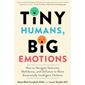 Tiny Humans, Big Emotions: How to Navigate Tantrums, Meltdowns, and Defiance to Raise Emotionally Intelligent Children