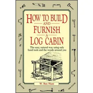 USED-How to Build and Furnish a Log Cabin: The Easy, Natural Way Using Only Hand Tools and the Woods Around You by Hunt, W. Ben (Paperback)