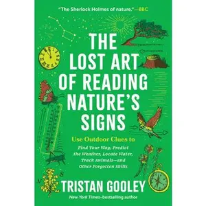 The Lost Art of Reading Nature's Signs: Use Outdoor Clues to Find Your Way, Predict the Weather, Locate Water, Track Animals - And Other Forgotten Ski -- Tristan Gooley, Paperback