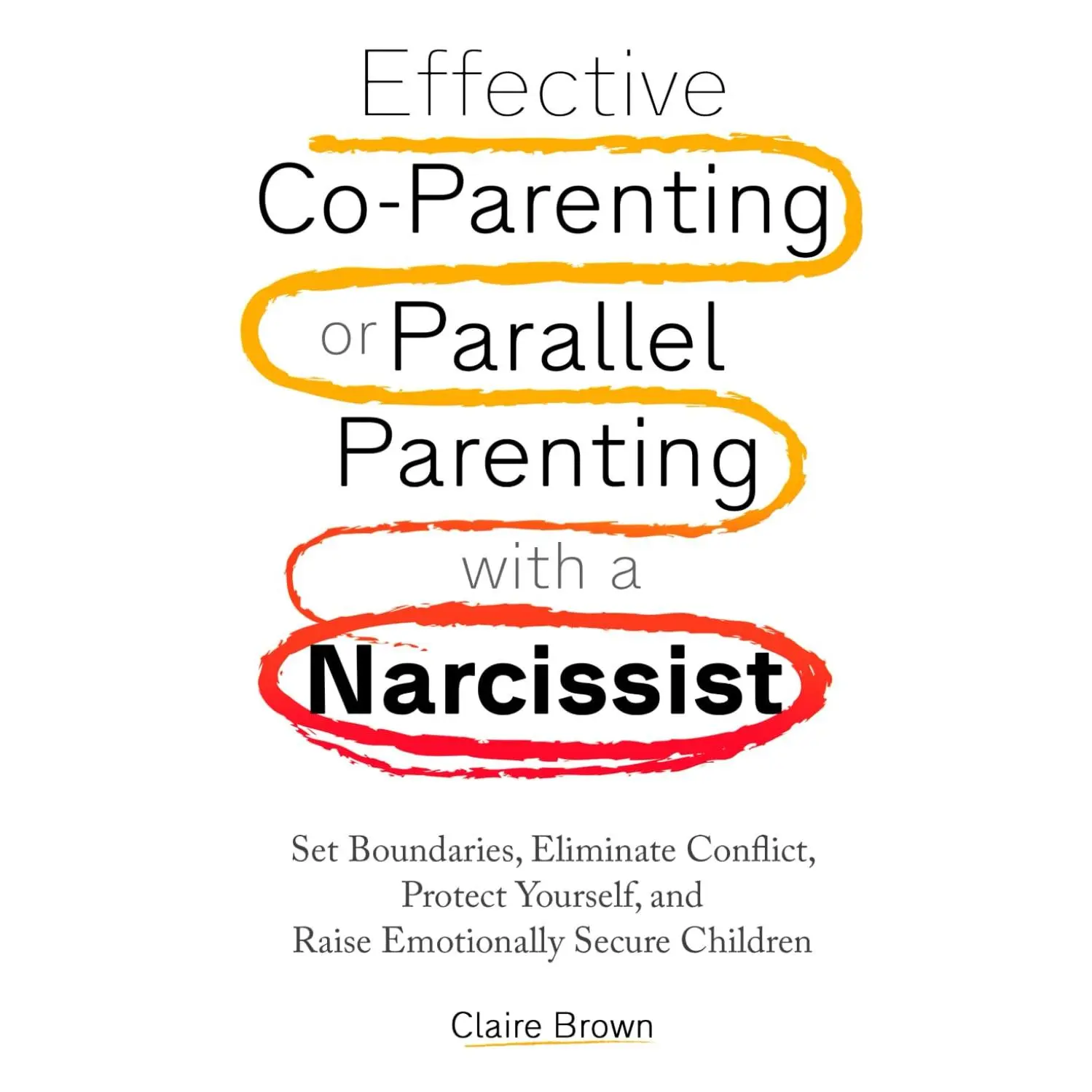 Effective Co-Parenting or Parallel Parenting with a Narcissist: Set Boundaries,Eliminate Conflict, Protect Yourself, and Raise Emotionally Secure Children