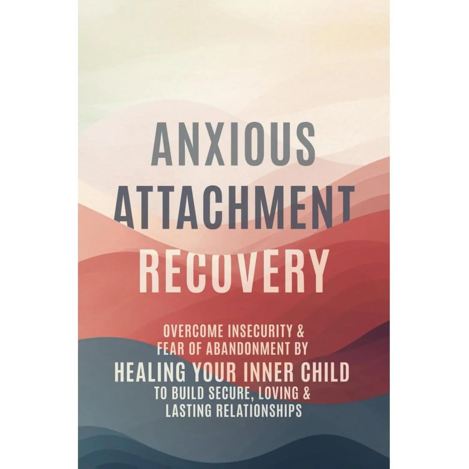 Anxious Attachment Recovery: Overcome Insecurity & Fear of Abandonment by Healing Your Inner Child to Build Secure, Loving & Lasting Relationships
