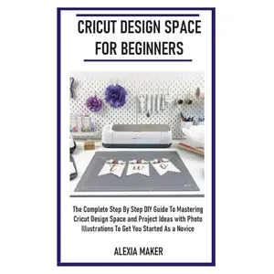 CRICUT DESIGN SPACE FOR BEGINNERS: The Complete Step By Step DIY Guide To Mastering Cricut Design Space And Project Ideas with Photo Illustrations To Get You Started As A Novice (DIY Cricut Crafting) Paperback – Large Print, October 9, 2020