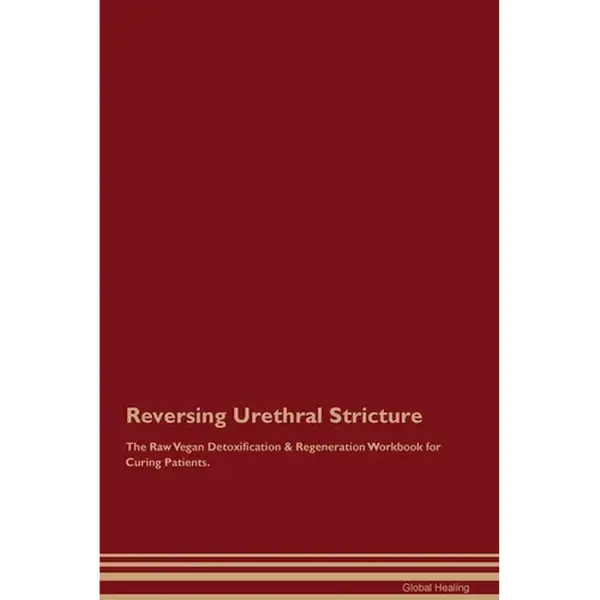 Reversing Urethral Stricture The Raw Vegan Detoxification & Regeneration Workbook for Curing Patients. - Paperback