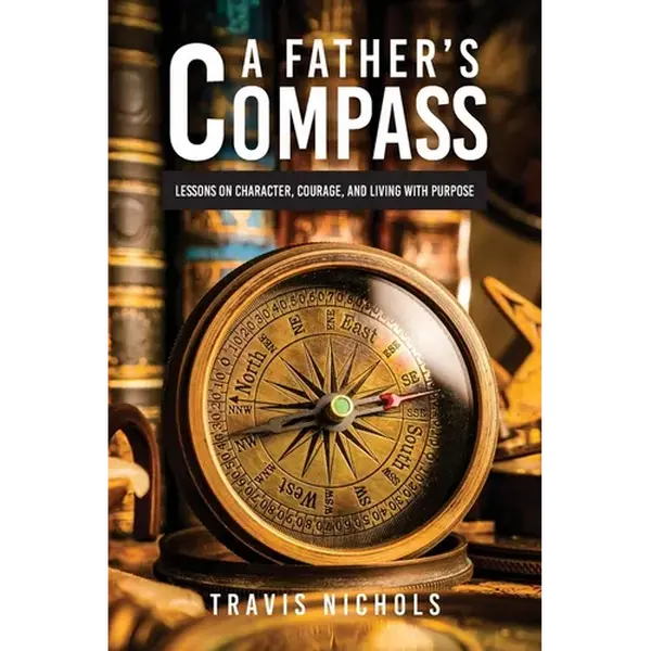 A Father's Compass: Lessons on Character, Courage, and Living with Purpose - Paperback