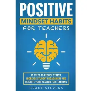 USED-Positive Mindset Habits for Teachers: 10 Steps to Reduce Stress, Increase Student Engagement and Reignite Your Passion for Teaching by Stevens, Grace (Paperback)