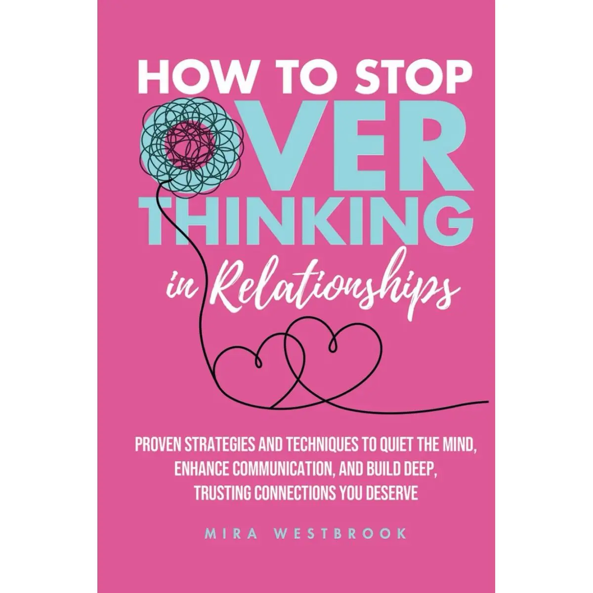 How to Stop Overthinking in Relationships: Proven Strategies and Techniques to Quiet the Mind, Enhance Communication, and Build Deep, Trusting Connections You Deserve Hardcover – January 20, 2025