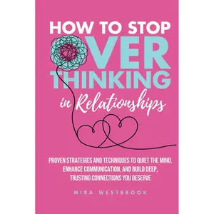 How to Stop Overthinking in Relationships: Proven Strategies and Techniques to Quiet the Mind, Enhance Communication, and Build Deep, Trusting Connections You Deserve Hardcover – January 20, 2025