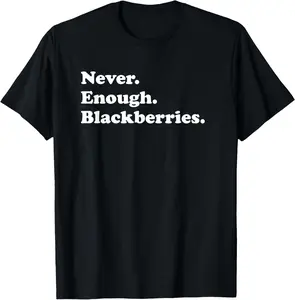100%cotton Never Enough Blackberries Funny Blackberry or Blackberries T-Shirt