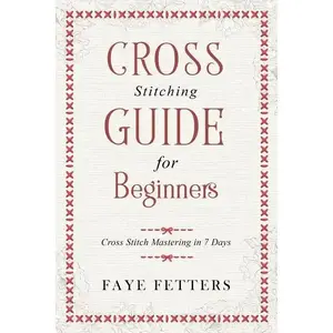 Cross Stitching Guide for Beginners: Cross Stitch Mastering in 7 Days - Paperback