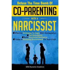 Defuse The Time Bomb Of Co-Parenting With A Narcissist: Effective Strategies To Cope With Manipulation, Set Boundaries, Build Emotional Resilience