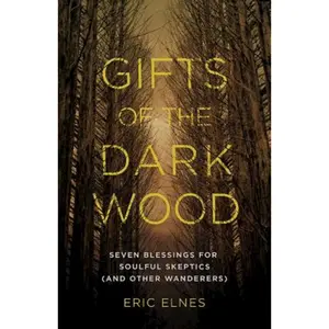 USED Book - Gifts of the Dark Wood: Seven Blessings for Soulful Skeptics (and Other Wanderers) by Elnes, Eric (Paperback) - english
