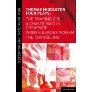USED-Thomas Middleton: Four Plays: Women Beware Women, the Changeling, the Roaring Girl and a Chaste Maid in Cheapside by Middleton, Thomas (Paperback)