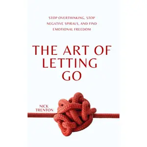 The Art of Letting Go: Stop Overthinking, Stop Negative Spirals, and Find Emotional Freedom (The Path to Calm)