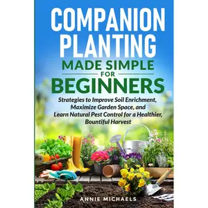 Companion Planting Made Simple For Beginners: Strategies to Improve Soil Enrichment, Maximize Garden Space, and Learn Natural Pest Control for a Healthier Bountiful Harvest Hardcover – August 4, 2024
