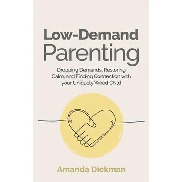 Low-Demand Parenting: Dropping Demands, Restoring Calm, and Finding Connection with Your Uniquely Wired Child -- Amanda Diekman, Paperback