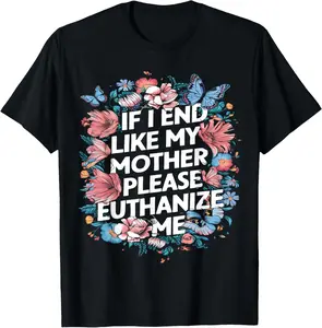 If I End Up Like My Mother Euthanize Me Mother Daughter T-Shirt