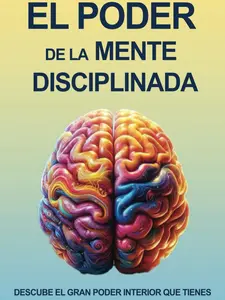 El Poder De La Mente Disciplinada: Libro De Superación Personal Para Descubir El Gran Poder Interior Que Tienes (Spanish Edition)