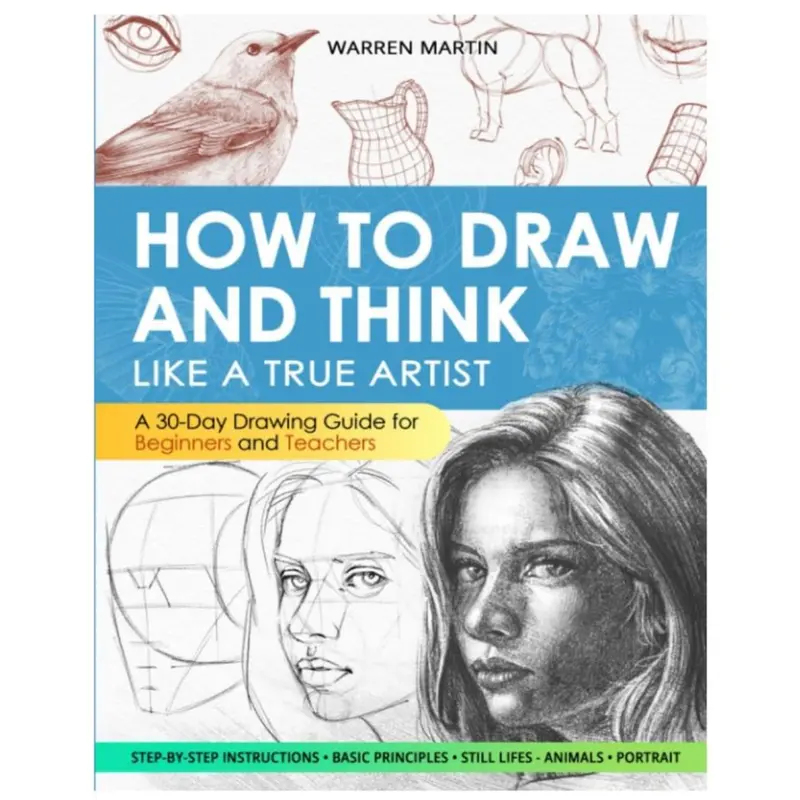 How to draw and think like a true artist A 30-day Drawing Guide - From the Fundamentals to Step-by-Step Instructions with Detailed Illustrations and Comprehensive Explanations
