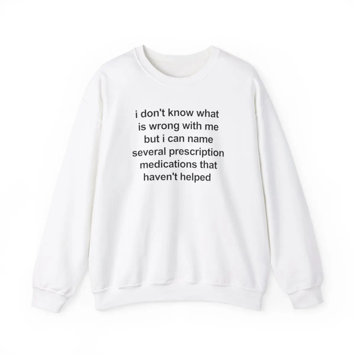 i don't know what  is wrong with me but i can name several prescription medications that haven't helped, Mental illness, funny shirt, funny crewneck, fashion tik tok