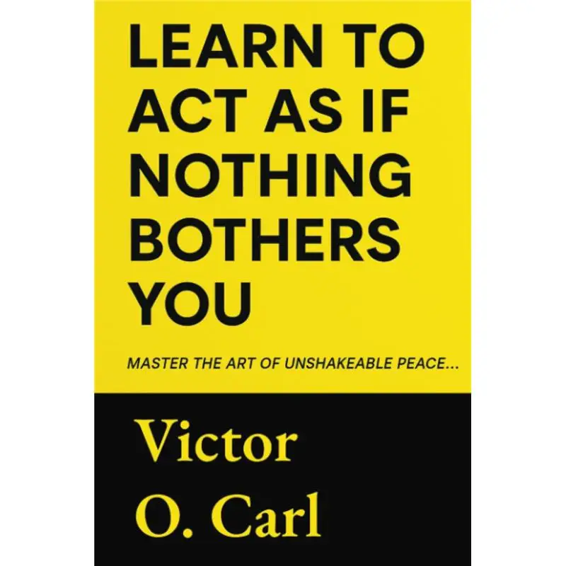 Learn to Act as If Nothing Bothers You: Master The Art of Unshakeable Peace (The Unbothered Power)
