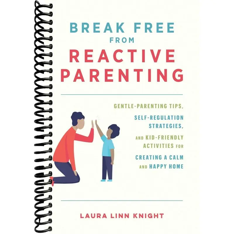 Break Free from Reactive Parenting: Gentle-Parenting Tips, Self-Regulation Strategies, and Kid-Friendly Activities for Creating a Calm and Happy Home