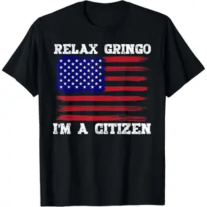 Relax Gringo, I'm a USA Citizen Funny T-Shirt,Made in USA
