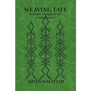 Weaving Fate: Hypersigils, Changing the Past, & Telling True Lies -- Aidan Wachter - Paperback