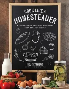 Cook Like a Homesteader: A Collection of Delicious, Nourishing From-Scratch Recipes -- Mel Matthews, Paperback