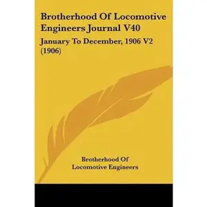USED-Brotherhood Of Locomotive Engineers Journal V40: January To December, 1906 V2 (1906) by Brotherhood of Locomotive Engineers (Paperback)