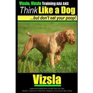 USED-Vizsla, Vizsla Training AAA AKC Think Like a Dog - But Don't Eat Your Poop!: Here's EXACTLY How To TRAIN Your Vizsla by Pearce, Paul Allen (Paperback)