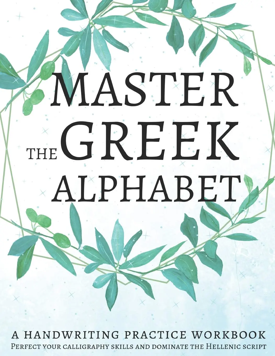 Master the Greek Alphabet, A Handwriting Practice Workbook: Perfect yourcalligraphy skills and dominate the Hellenic script