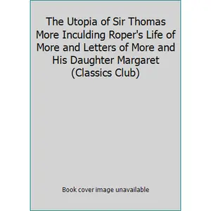 USED Book - The Utopia of Sir Thomas More Inculding Roper's Life of More and Letters of More and His Daughter Margaret (Classics Club) by Thomas More (Hardcover) - english