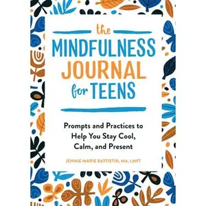 The Mindfulness Journal for Teens: Prompts and Practices to Help You Stay Cool, Calm, and Present -- Jennie Marie Battistin - Paperback